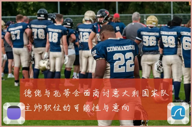 德佬与孔蒂会面商讨意大利国家队主帅职位的可能性与意向