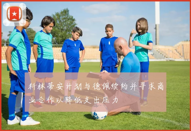 科林蒂安计划与德佩续约并寻求商业合作以降低支出压力