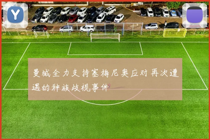 曼城全力支持塞梅尼奥应对再次遭遇的种族歧视事件