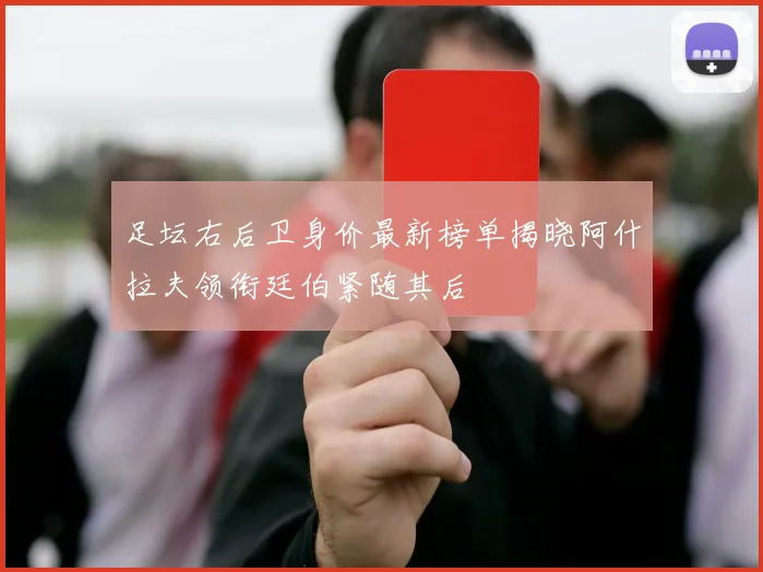 足坛右后卫身价最新榜单揭晓阿什拉夫领衔廷伯紧随其后